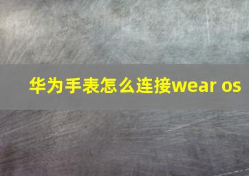 华为手表怎么连接wear os